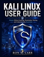 Kali Linux User Guide: Master Ethical Hacking, Penetration Testing, and Cybersecurity Essentials B0H66JJVKS Book Cover