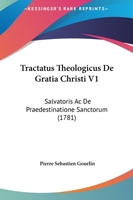 Tractatus Theologicus De Gratia Christi V1: Salvatoris Ac De Praedestinatione Sanctorum (1781) 1166341062 Book Cover