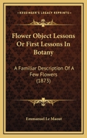 Flower Object Lessons Or First Lessons In Botany: A Familiar Description Of A Few Flowers 1120621054 Book Cover