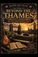 Beyond the Thames: The Story of British Progressive Rock: From Genesis and Yes to King Crimson and Pink Floyd - The Essential Guide to the Golden Age ... Sound: The Essential Progressive Rock Series) B0H6HZVNH5 Book Cover