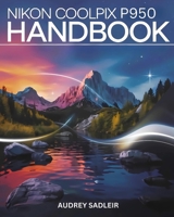 Nikon Coolpix P950 Handbook: Your Journey to Becoming a Digital Photo and Video Expert B0DV4YSGB2 Book Cover