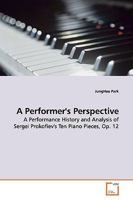 A Performer's Perspective: A Performance History and Analysis of Sergei Prokofiev's Ten Piano Pieces, Op. 12 3639179846 Book Cover