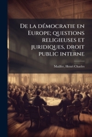 De La D�mocratie En Europe: Questions Religieuses Et Juridiques, Droit Public Interne... 1173123563 Book Cover