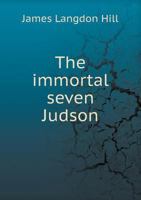 The Immortal Seven: Judson and his Associates, Dr. and Mrs. Adoniram Judson, Samuel Newell, Harriet Newell, Gordon Hall, Samuel Nott, Luther Rice 1515325326 Book Cover