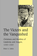 The Victors and the Vanquished: Christians and Muslims of Catalonia and Aragon, 1050-1300 (Cambridge Studies in Medieval Life and Thought: Fourth Series) 0521036445 Book Cover