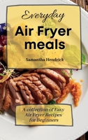 Everyday Air Fryer meals: A collection of Easy Air Fryer Recipes for Beginners 180317255X Book Cover