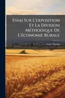 Essai Sur L'Exposition Et La Division Ma(c)Thodique de L'A(c)Conomie Rurale, Sur La Mania]re D'A(c)Tudier: Cette Science Par Principes Et Sur Les Moyens de La Perfectionner 2014479720 Book Cover