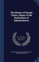 The Homes of George Taylor, Signer of the Declaration of Independence; 1017287805 Book Cover