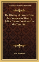 The History of France from the Conquest of Gaul by Julius Caesar Continued to the Year 1861 1162751673 Book Cover