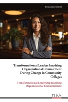 Transformational Leaders Inspiring Organizational Commitment During Change in Community Colleges: Transformational Leadership Inspiring Organizaitonal Commmitment 9999322484 Book Cover