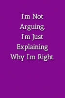 I'm Not Arguing.I'm Just Explaining Why I'm Right. Notebook: Lined Journal, 120 Pages, 6 x 9, Work Gag Gift Journal, Purple Matte Finish 1702302121 Book Cover