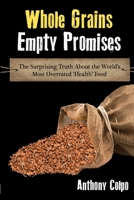 Whole Grains, Empty Promises: The Surprising Truth about the World's Most Overrated 'Health' Food 1304940837 Book Cover