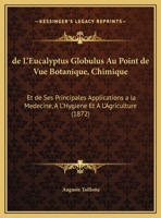 de L'Eucalyptus Globulus Au Point de Vue Botanique, Chimique: Et de Ses Principales Applications a la Medecine, A L'Hygiene Et A L'Agriculture (1872) 1160401861 Book Cover