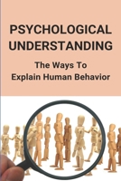 Psychological Understanding: The Ways To Explain Human Behavior: Human Psychology B094VR5746 Book Cover