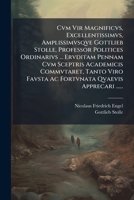 Cvm Vir Magnificvs, Excellentissimvs, Amplissimvsqve Gottlieb Stolle, Professor Politices Ordinarivs ... Ervditam Pennam Cvm Sceptris Academicis Commvtaret, Tanto Viro Favsta Ac Fortvnata Qvaevis Appr 1278997458 Book Cover