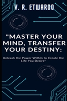 Master Your Mind, Transfer Your Destiny: Unleash the Power Within to Create the Life You Desire B0C87PWXZY Book Cover