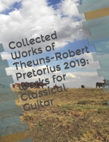 Collected Works of Theuns-Robert Pretorius 2019: Works for Classical Guitar 1708422641 Book Cover