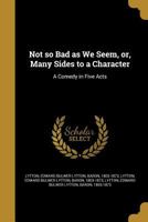 Not So Bad as We Seem: Or, Many Sides to a Character; A Comedy in Five Acts 0766108066 Book Cover