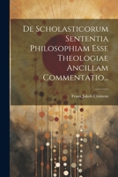 De Scholasticorum Sententia Philosophiam Esse Theologiae Ancillam Commentatio... 1021593966 Book Cover