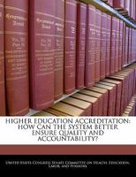 Higher Education Accreditation: How Can The System Better Ensure Quality And Accountability? 1240497997 Book Cover