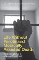 Life Without Parole and Medically Assisted Death: The Coming Crisis in American Punishment 1009852884 Book Cover