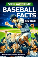 500+ Awesome Baseball Facts for Kids: Mind-Blowing Secrets of Baseball: Facts about Baseball Legends, Iconic ... and Home Runs B0CWLP6ZZN Book Cover