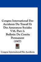 Congres International Des Accidents Du Travail Et Des Assurances Sociales V18, Part 2: Bulletin Du Comite Permanent (1907) 1161215190 Book Cover