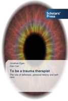 To be a trauma therapist: The role of defenses, personal history and self-care 3639514521 Book Cover