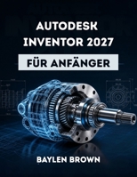 Autodesk Inventor 2027 für Anfänger: Eine vollständige Schritt-für-Schritt-Anleitung für 3D-Konstruktion und Produktmodellierung (German Edition) B0H7YVHJ2R Book Cover