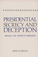 Presidential Secrecy and Deception: Beyond the Power To Persuade 0313220360 Book Cover