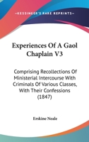 Experiences Of A Gaol Chaplain V3: Comprising Recollections Of Ministerial Intercourse With Criminals Of Various Classes, With Their Confessions 1165428865 Book Cover