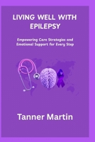 LIVING WELL WITH EPILEPSY: Empowering Care Strategies and Emotional Support for Every Step B0F84GB487 Book Cover