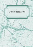 Confederation: Being a Series of Hithero Unpublished Documents Bearing on the British North America ACT 1165382148 Book Cover