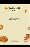 Easy as Pie: A Step-by-Step Guide to Baking the Perfect Pie Easy as Pie B0CN1FX2MT Book Cover