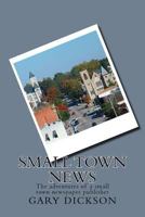 Small Town News: Adventures of a Small Town Newspaper Publisher 1530492874 Book Cover