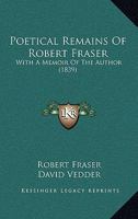 Poetical Remains of the Late Robert Fraser: with a Memoir of the Author 0530066343 Book Cover