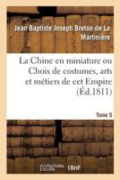 La Chine en miniature ou Choix de costumes, arts et métiers de cet Empire. Tome 5 2019982919 Book Cover