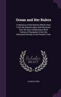 Ocean and Her Rulers: A Narrative of the Nations Which Have From the Earliest Ages Held Dominion Over the Sea, Comprising a Brief History of Navigation From the Remotest Periods to the Present Time 1149252812 Book Cover