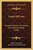 Castel Off Loue: Chasteau D'Amour Or Carmen De Creatione Mundi: An Early English Translation Of An Old French Poem 1168038715 Book Cover
