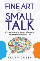 Fine Art of Small Talk: Conversation Starters for Business Networking and Daily Life: Small Talk, How to Network, Always Know What to Say, How to Talk 1517362156 Book Cover