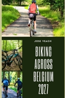 BIKING ACROSS BELGIUM 2027: Discover Belgium on Two Wheels Through Flanders, the Ardennes, Coastal Paths, Countryside, and Historic Cities B0HG4LPVFT Book Cover