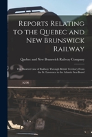 Reports Relating to the Quebec and New Brunswick Railway [microform]: the Shortest Line of Railway Through British Territory From the St. Lawrence to 1014251605 Book Cover