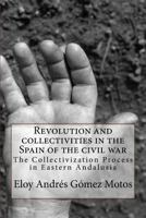 Revolution and collectivities in the Spain of the civil war: The Collectivization Process in Eastern Andalusia 1545539839 Book Cover