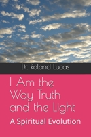 I Am The Way Truth and the Light: A Spiritual Evolution 1712399640 Book Cover