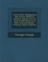 Teoria Delle Obbligazioni Nel Diritto Moderno Italiano, Esposta Con La Scorta Della Dottrina E Della Giurisprudenza - Primary Source Edition 1019183942 Book Cover