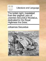 The bridal night, translated from the original Latin of Joannes Secundus Nicolaïus, dedicated to His Royal Highness the Duke. 1170581153 Book Cover