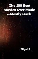 The 100 Best Movies Ever Made ...Mostly Suck 0615494625 Book Cover