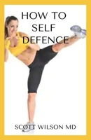 HOW TO SELF DEFENCE: An Incredible Guide On How you Could Save Yourself In Danger Time B08HG8YHVF Book Cover