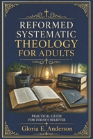 Reformed Systematic Theology for Adults: A Practical Guide for Today’s Believer B0GYP8L3JM Book Cover
