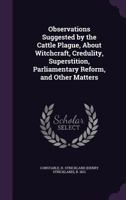 Observations Suggested by the Cattle Plague, about Witchcraft, Credulity, Superstition, Parliamentary Reform, and Other Matters 1444605860 Book Cover